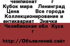 11.1) чемпионат : 1988 г - Кубок мира - Ленинград › Цена ­ 149 - Все города Коллекционирование и антиквариат » Значки   . Челябинская обл.,Куса г.